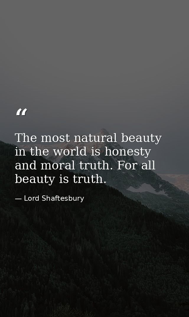 The most natural beauty in the world is honesty and moral truth. For all beauty is truth. — Lord Shaftesbury
