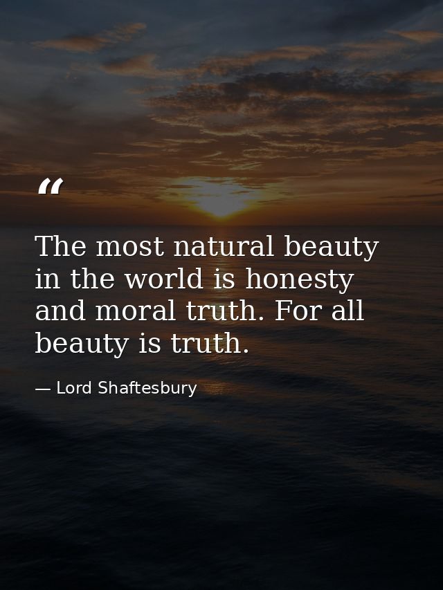 The most natural beauty in the world is honesty and moral truth. For all beauty is truth. — Lord Shaftesbury