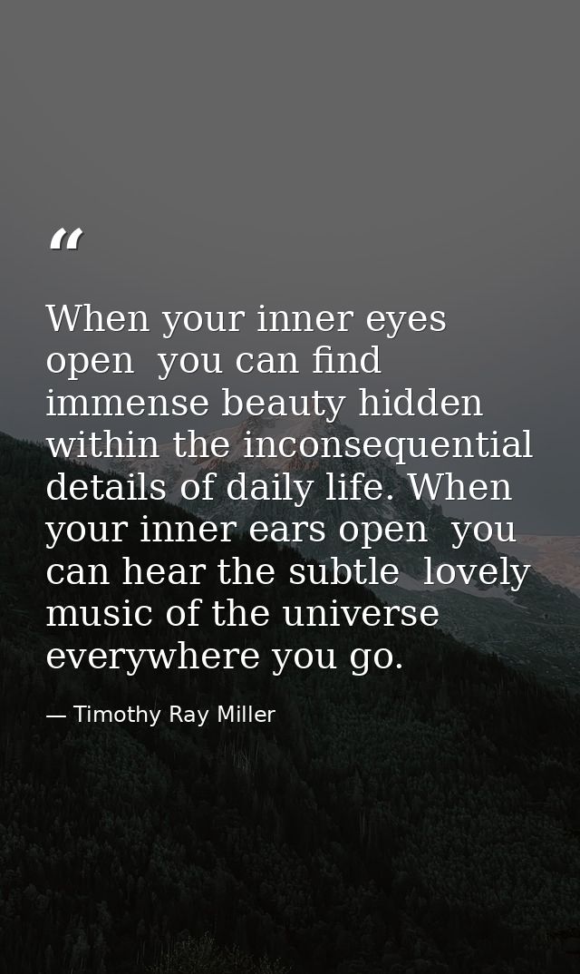 When your inner eyes open  you can find immense beauty hidden within the inconsequential details of daily life. When you — Timothy Ray Miller