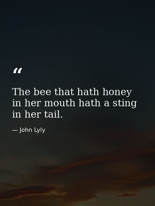 The bee that hath honey in her mouth hath a sting in her tail. — John Lyly