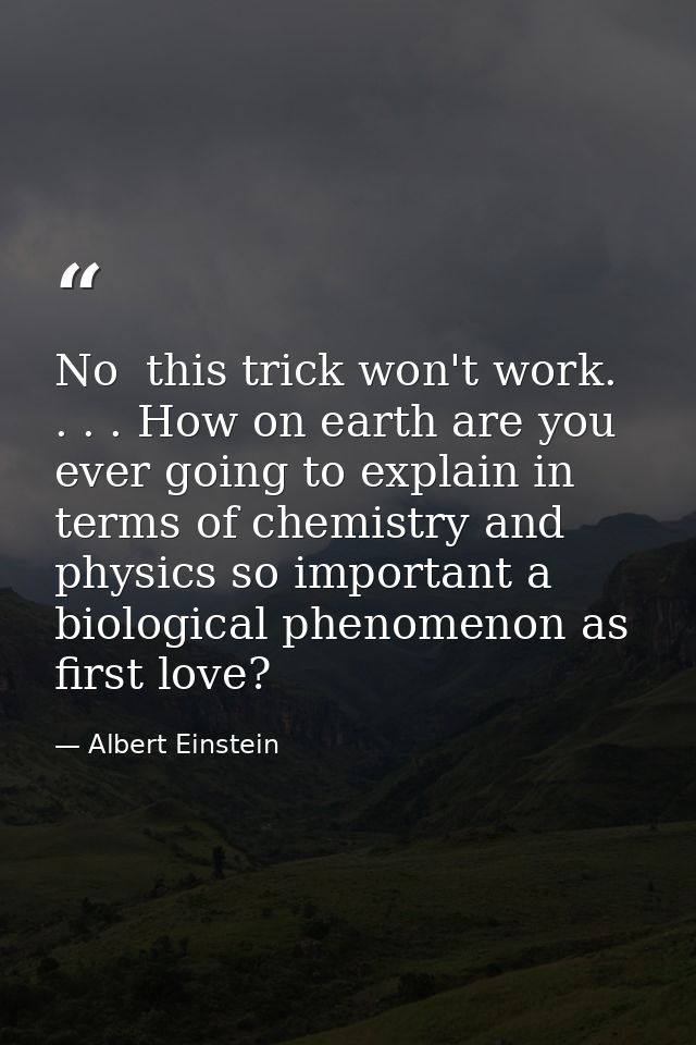 No  this trick won't work. . . . How on earth are you ever going to explain in terms of chemistry and physics so importa — Albert Einstein