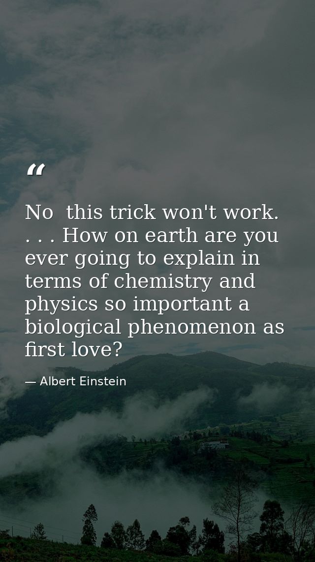 No  this trick won't work. . . . How on earth are you ever going to explain in terms of chemistry and physics so importa — Albert Einstein