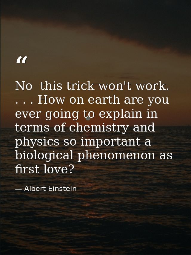No  this trick won't work. . . . How on earth are you ever going to explain in terms of chemistry and physics so importa — Albert Einstein
