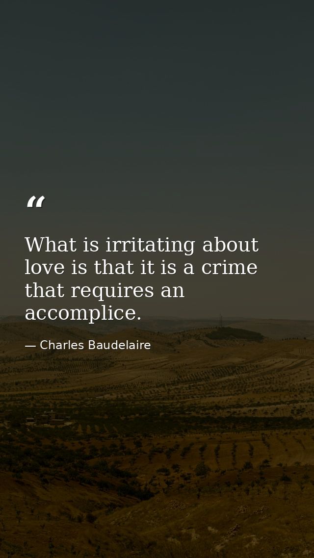 What is irritating about love is that it is a crime that requires an accomplice. — Charles Baudelaire