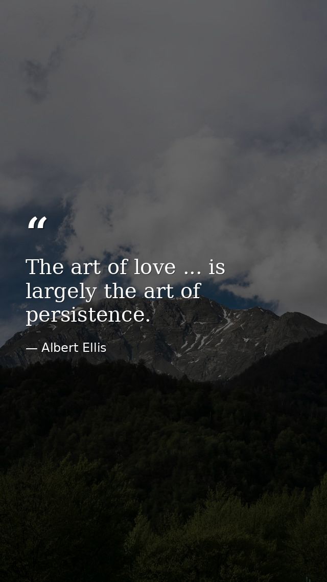 The art of love ... is largely the art of persistence. — Albert Ellis