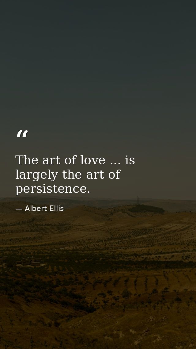 The art of love ... is largely the art of persistence. — Albert Ellis