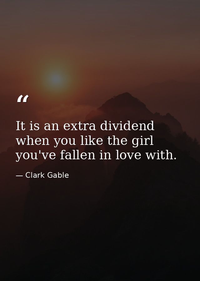 It is an extra dividend when you like the girl you've fallen in love with. — Clark Gable