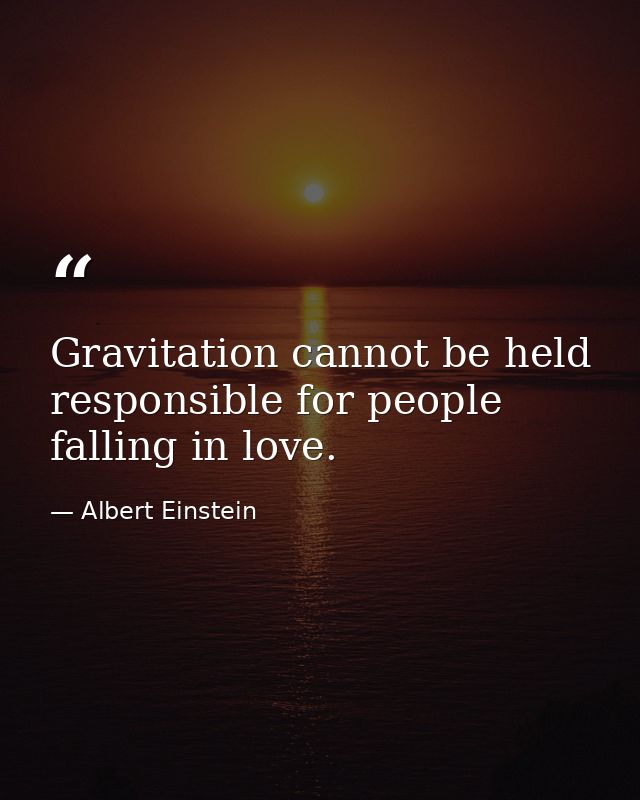 Gravitation cannot be held responsible for people falling in love. — Albert Einstein