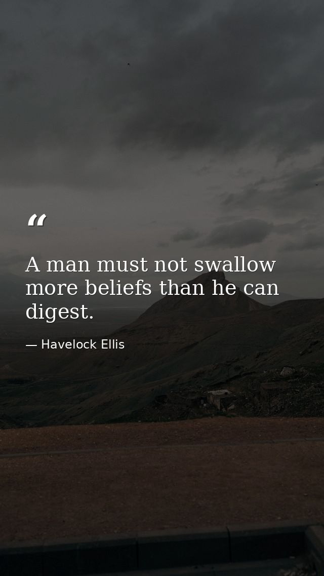 A man must not swallow more beliefs than he can digest. — Havelock Ellis