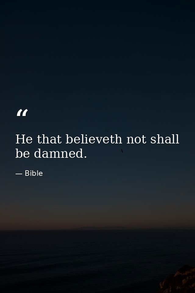 He that believeth not shall be damned. — Bible