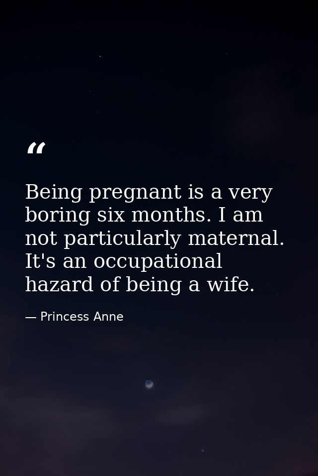 Being pregnant is a very boring six months. I am not particularly maternal. It's an occupational hazard of being a wife. — Princess Anne