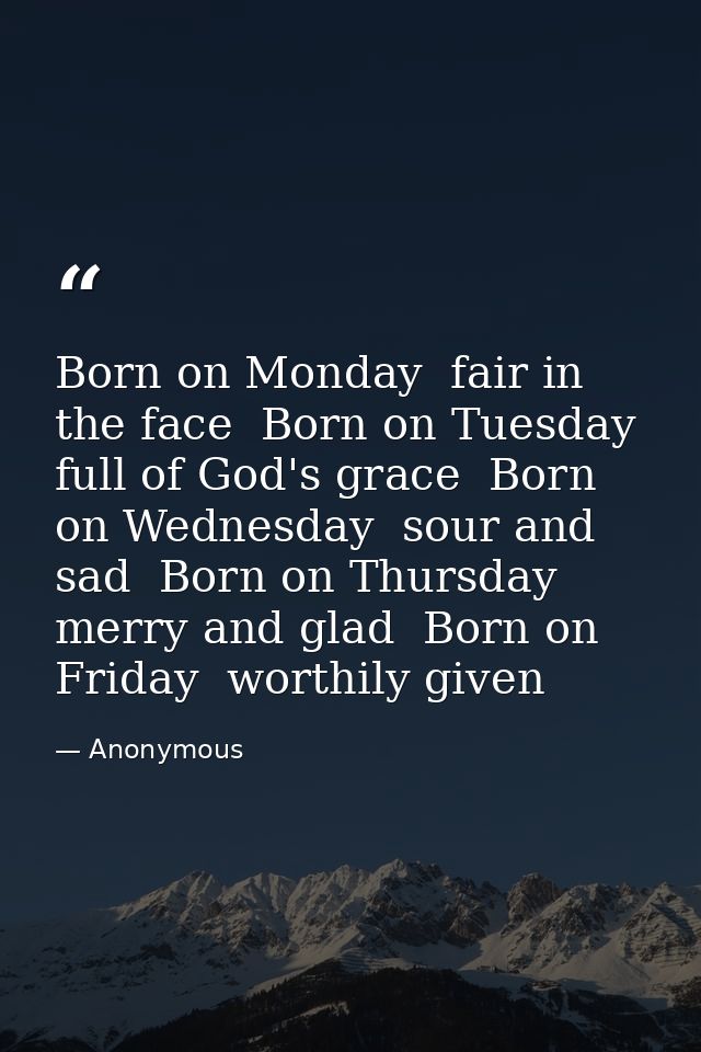 Born on Monday  fair in the face  Born on Tuesday  full of God's grace  Born on Wednesday  sour and sad  Born on Thursda — Anonymous