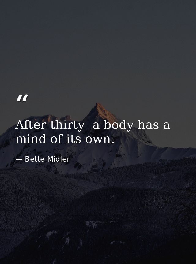After thirty  a body has a mind of its own. — Bette Midler