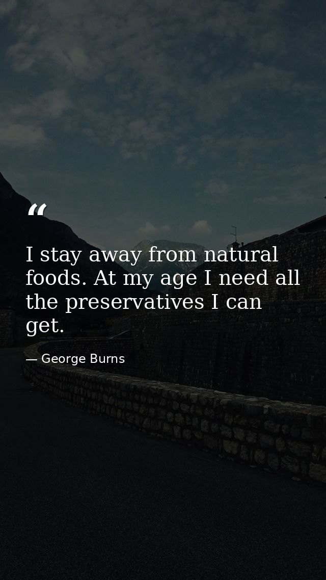 I stay away from natural foods. At my age I need all the preservatives I can get. — George Burns