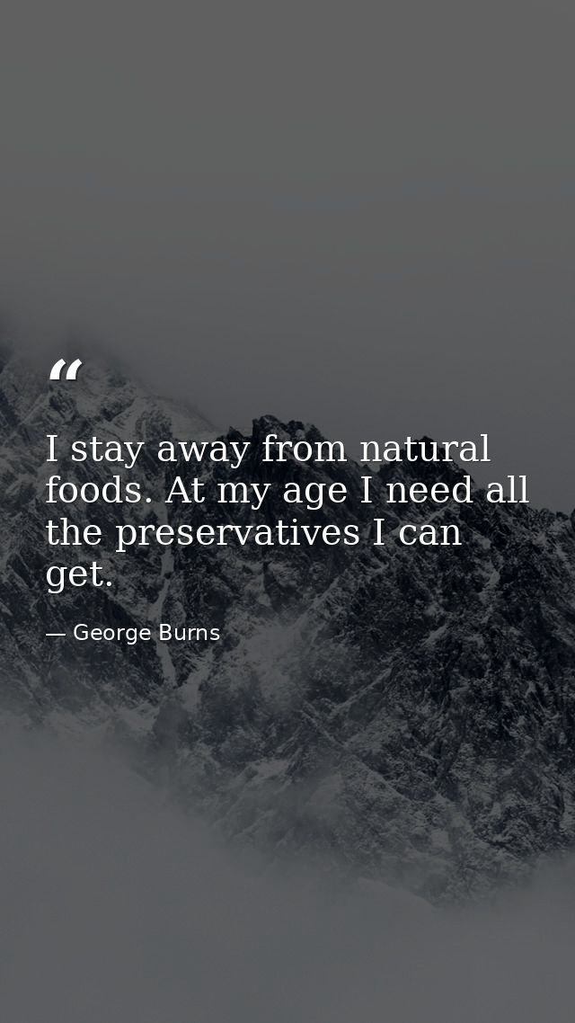 I stay away from natural foods. At my age I need all the preservatives I can get. — George Burns
