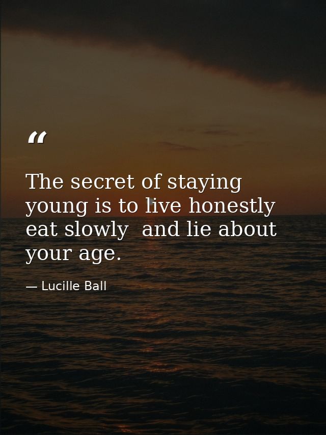 The secret of staying young is to live honestly  eat slowly  and lie about your age. — Lucille Ball