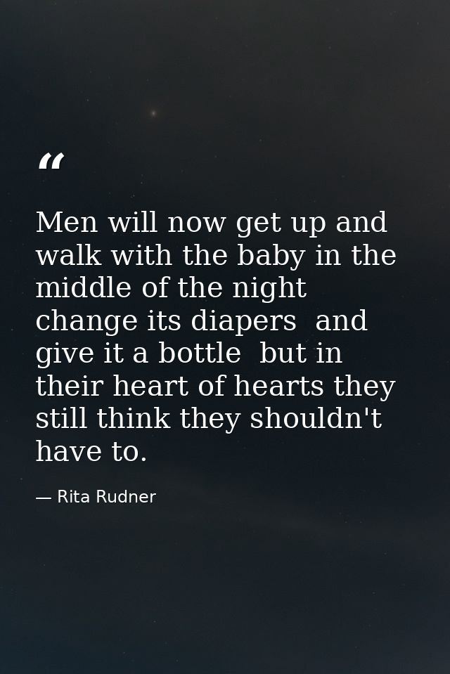 Men will now get up and walk with the baby in the middle of the night  change its diapers  and give it a bottle  but in  — Rita Rudner