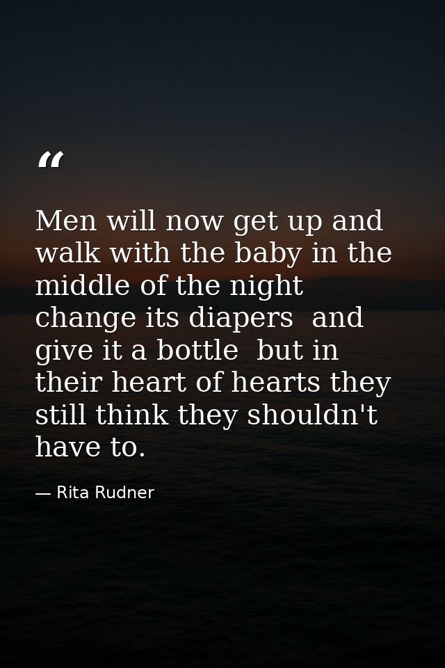 Men will now get up and walk with the baby in the middle of the night  change its diapers  and give it a bottle  but in  — Rita Rudner