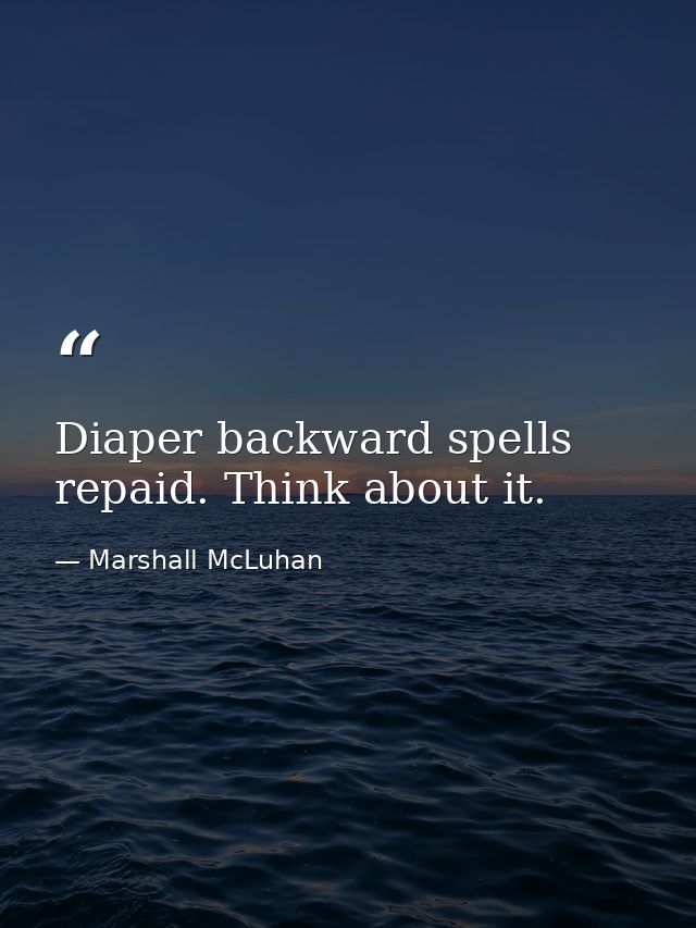 Diaper backward spells repaid. Think about it. — Marshall McLuhan