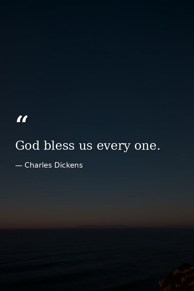 God bless us every one. — Charles Dickens