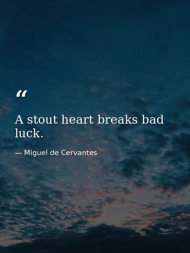 A stout heart breaks bad luck. — Miguel de Cervantes