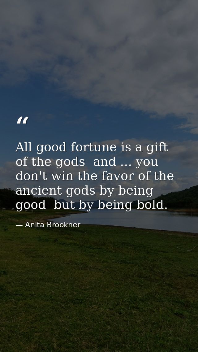 All good fortune is a gift of the gods  and ... you don't win the favor of the ancient gods by being good  but by being  — Anita Brookner