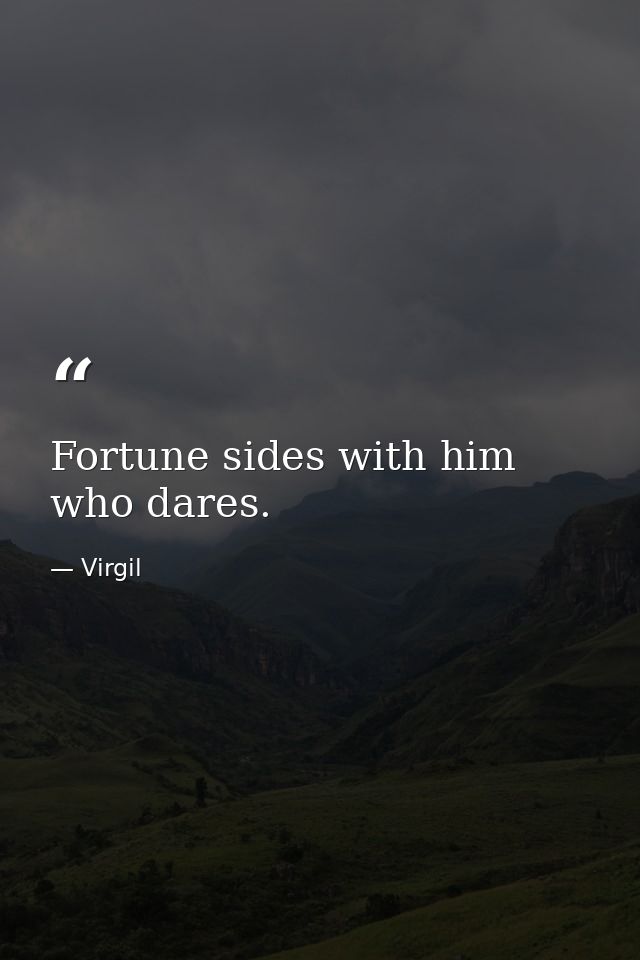 Fortune sides with him who dares. — Virgil