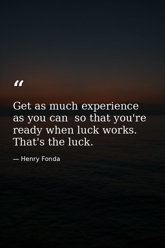 Get as much experience as you can  so that you're ready when luck works. That's the luck. — Henry Fonda