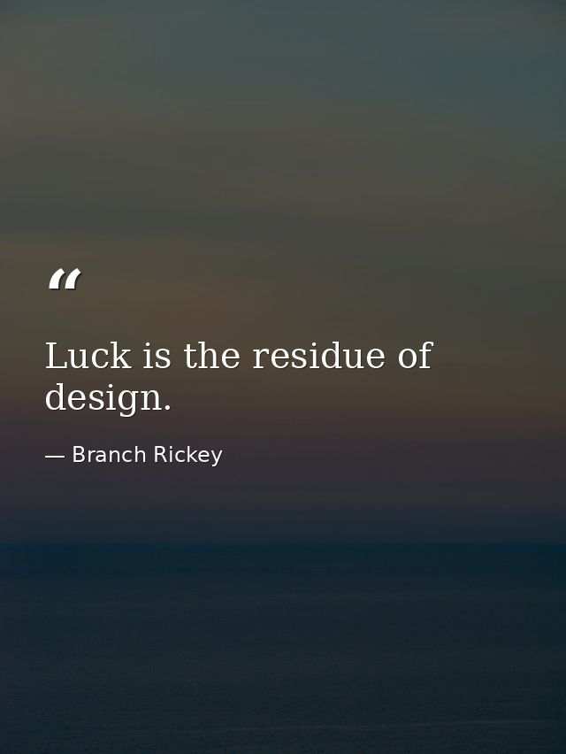 Luck is the residue of design. — Branch Rickey