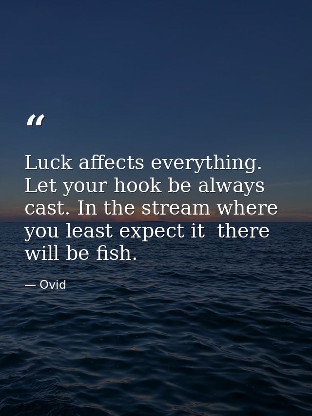 Luck affects everything. Let your hook be always cast. In the stream where you least expect it  there will be fish. — Ovid
