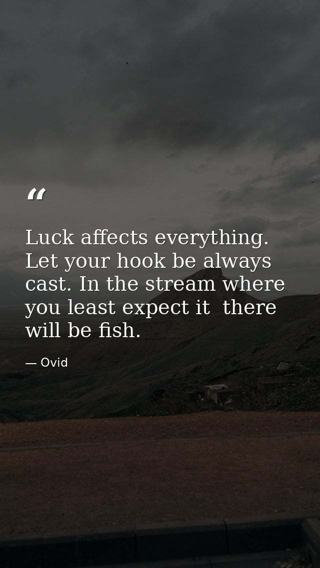 Luck affects everything. Let your hook be always cast. In the stream where you least expect it  there will be fish. — Ovid