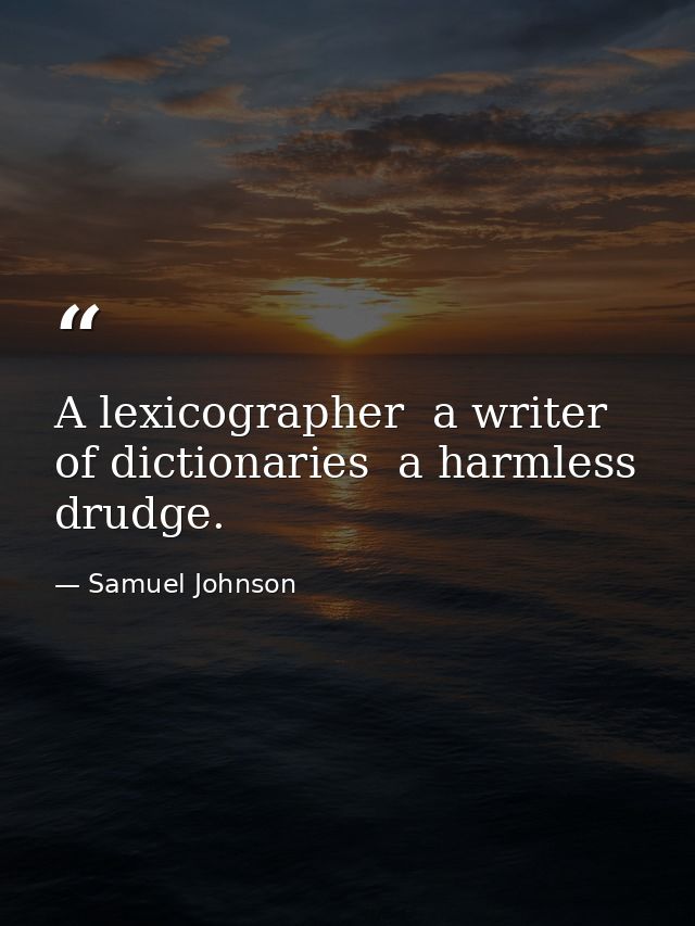 A lexicographer  a writer of dictionaries  a harmless drudge. — Samuel Johnson