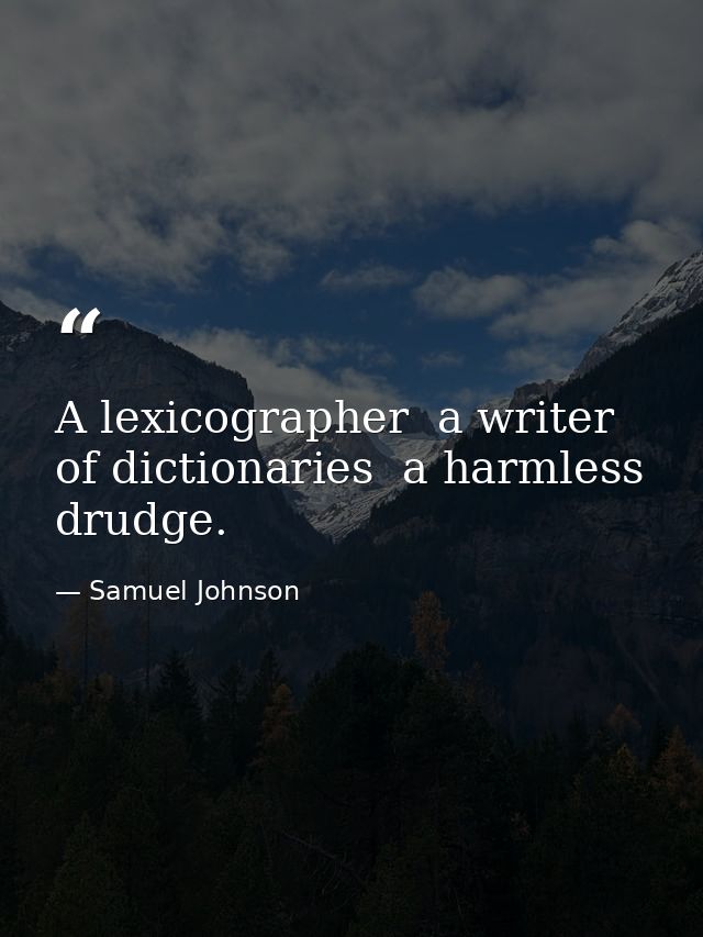 A lexicographer  a writer of dictionaries  a harmless drudge. — Samuel Johnson