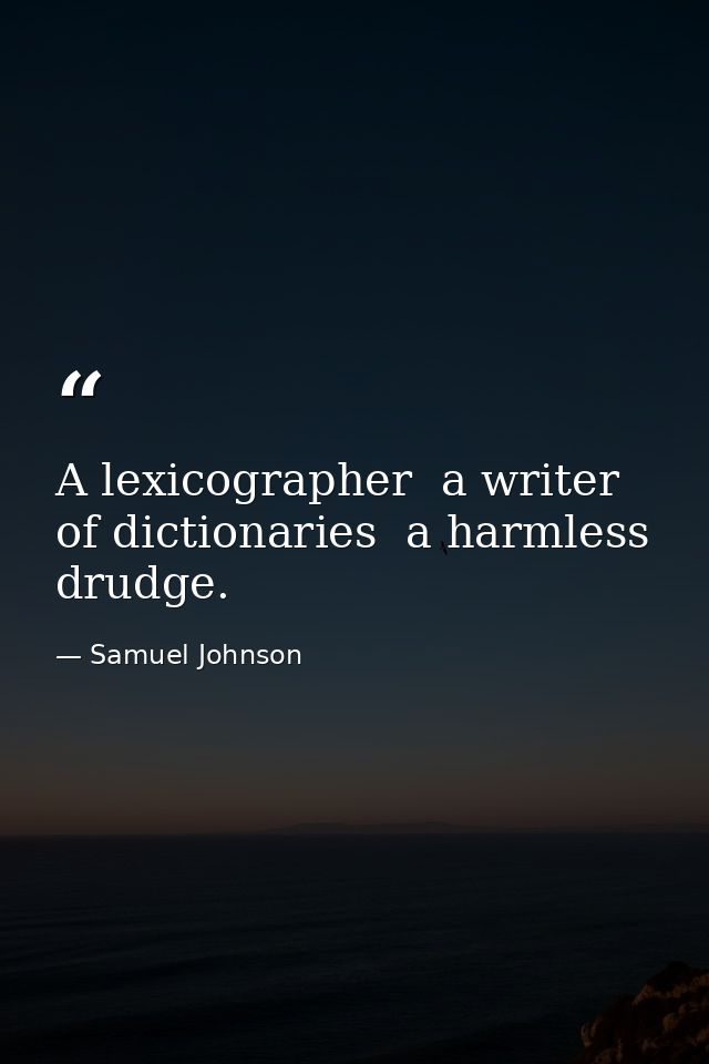 A lexicographer  a writer of dictionaries  a harmless drudge. — Samuel Johnson