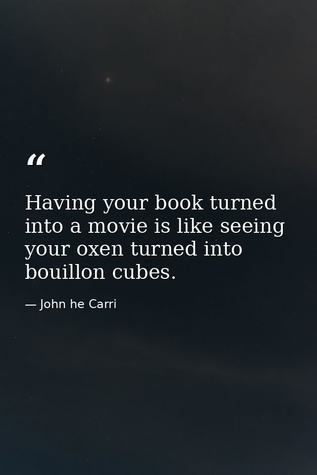 Having your book turned into a movie is like seeing your oxen turned into bouillon cubes. — John he Carri