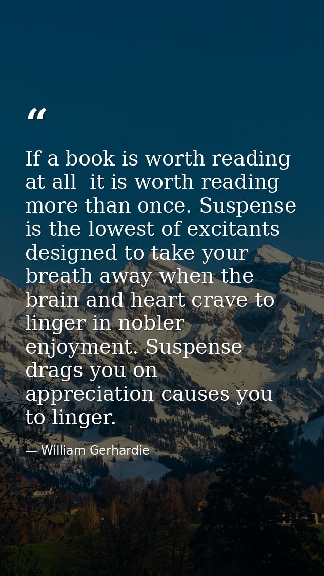 If a book is worth reading at all  it is worth reading more than once. Suspense is the lowest of excitants  designed to  — William Gerhardie