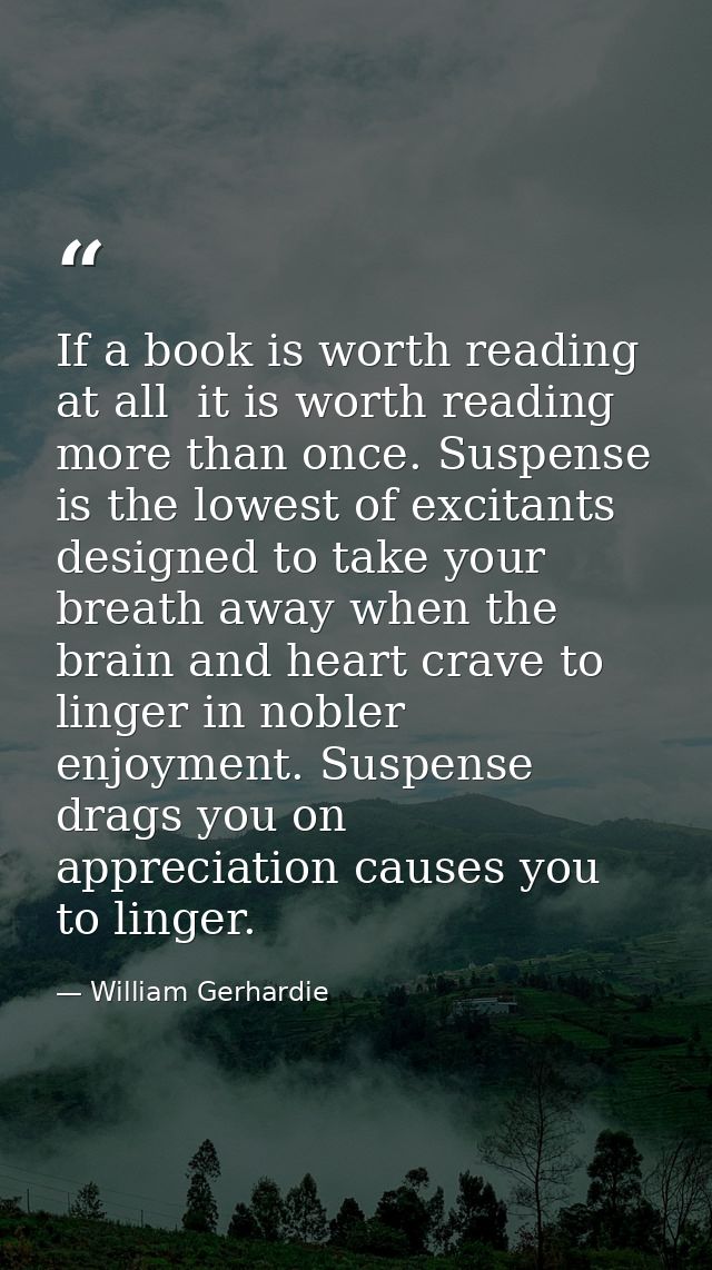 If a book is worth reading at all  it is worth reading more than once. Suspense is the lowest of excitants  designed to  — William Gerhardie