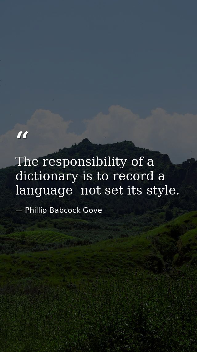 The responsibility of a dictionary is to record a language  not set its style. — Phillip Babcock Gove