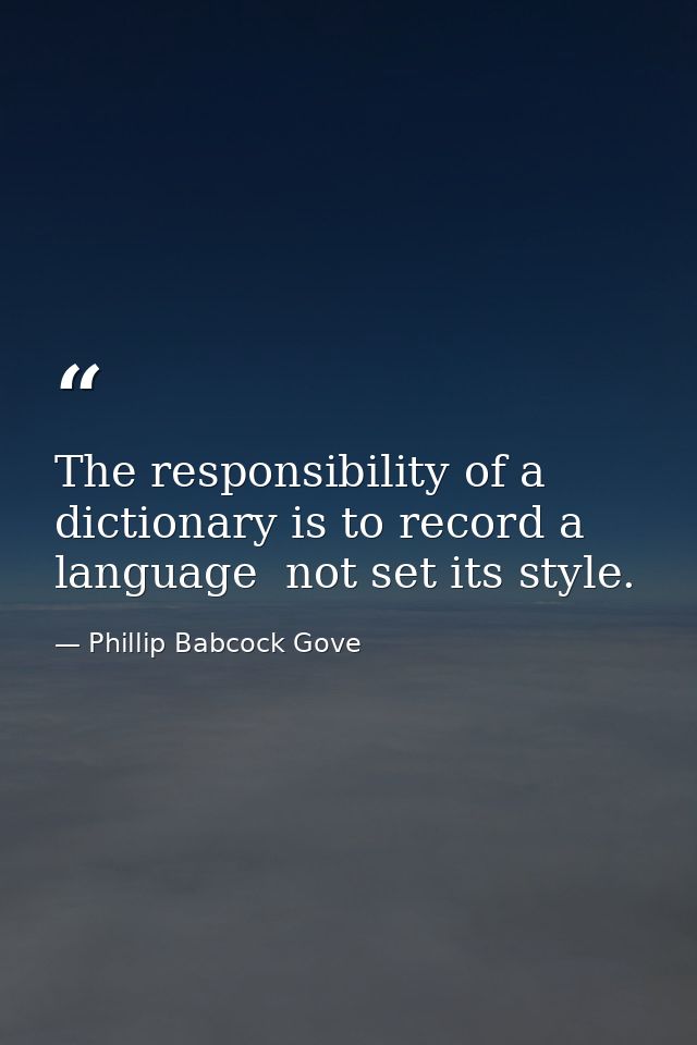 The responsibility of a dictionary is to record a language  not set its style. — Phillip Babcock Gove