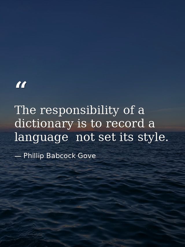The responsibility of a dictionary is to record a language  not set its style. — Phillip Babcock Gove
