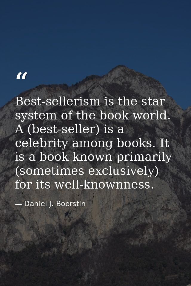 Best-sellerism is the star system of the book world. A (best-seller) is a celebrity among books. It is a book known prim — Daniel J. Boorstin