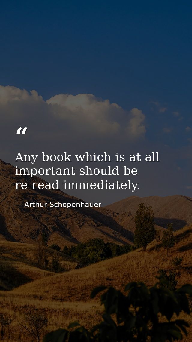 Any book which is at all important should be re-read immediately. — Arthur Schopenhauer