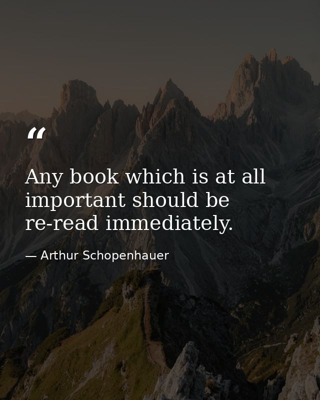 Any book which is at all important should be re-read immediately. — Arthur Schopenhauer