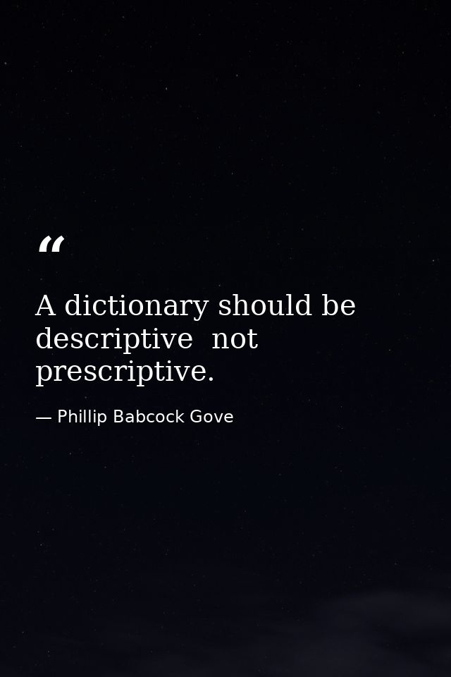 A dictionary should be descriptive  not prescriptive. — Phillip Babcock Gove