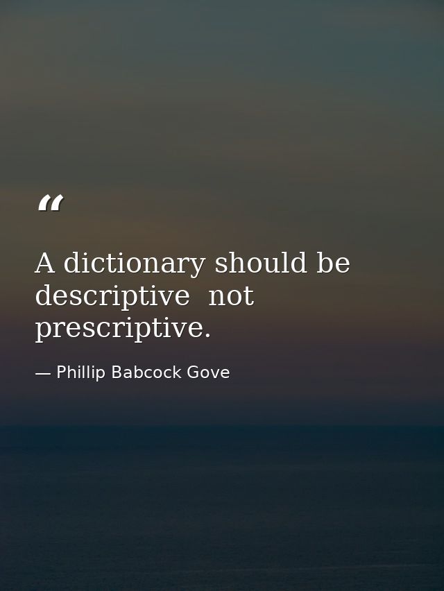 A dictionary should be descriptive  not prescriptive. — Phillip Babcock Gove
