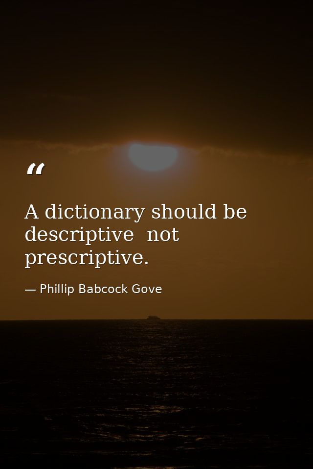 A dictionary should be descriptive  not prescriptive. — Phillip Babcock Gove