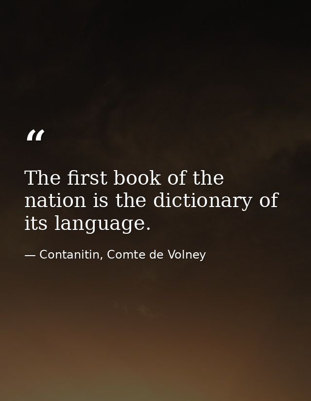 The first book of the nation is the dictionary of its language. — Contanitin, Comte de Volney