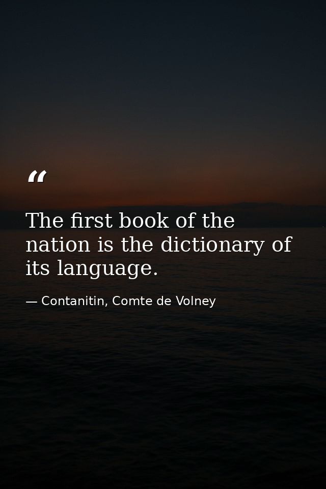 The first book of the nation is the dictionary of its language. — Contanitin, Comte de Volney