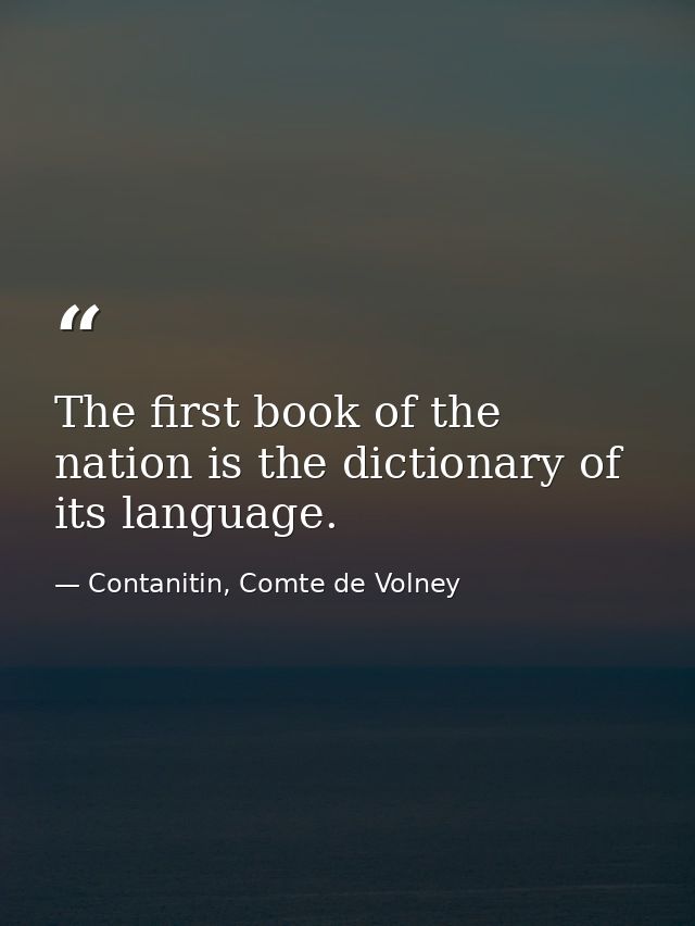 The first book of the nation is the dictionary of its language. — Contanitin, Comte de Volney