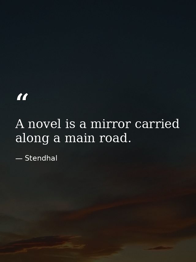 A novel is a mirror carried along a main road. — Stendhal